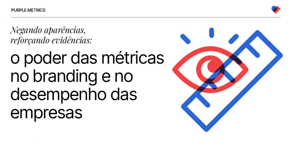 Negando aparências, reforçando evidências: o poder das métricas no branding e no desempenho das empresas