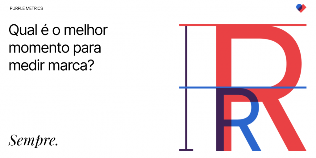 Purple Metrics - Qual é o melhor momento para medir marca? Sempre.