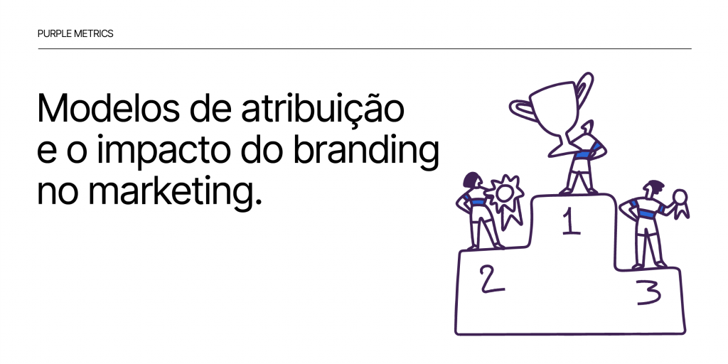 Purple Metrics - Modelos de atribuição e o impacto do branding no marketing