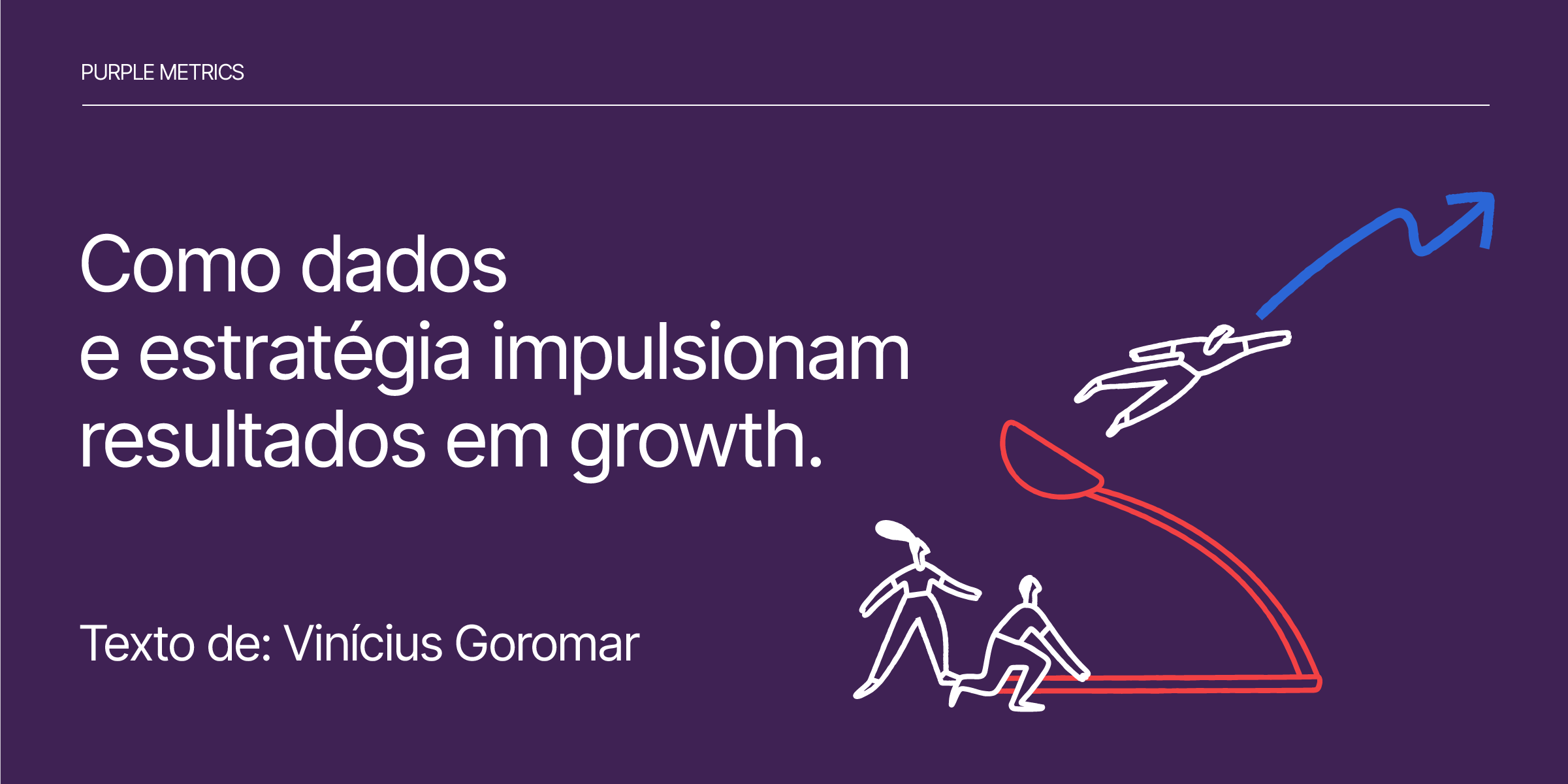 Como dados e estratégia impulsionam resultados em growth Por Vinícius Goromar