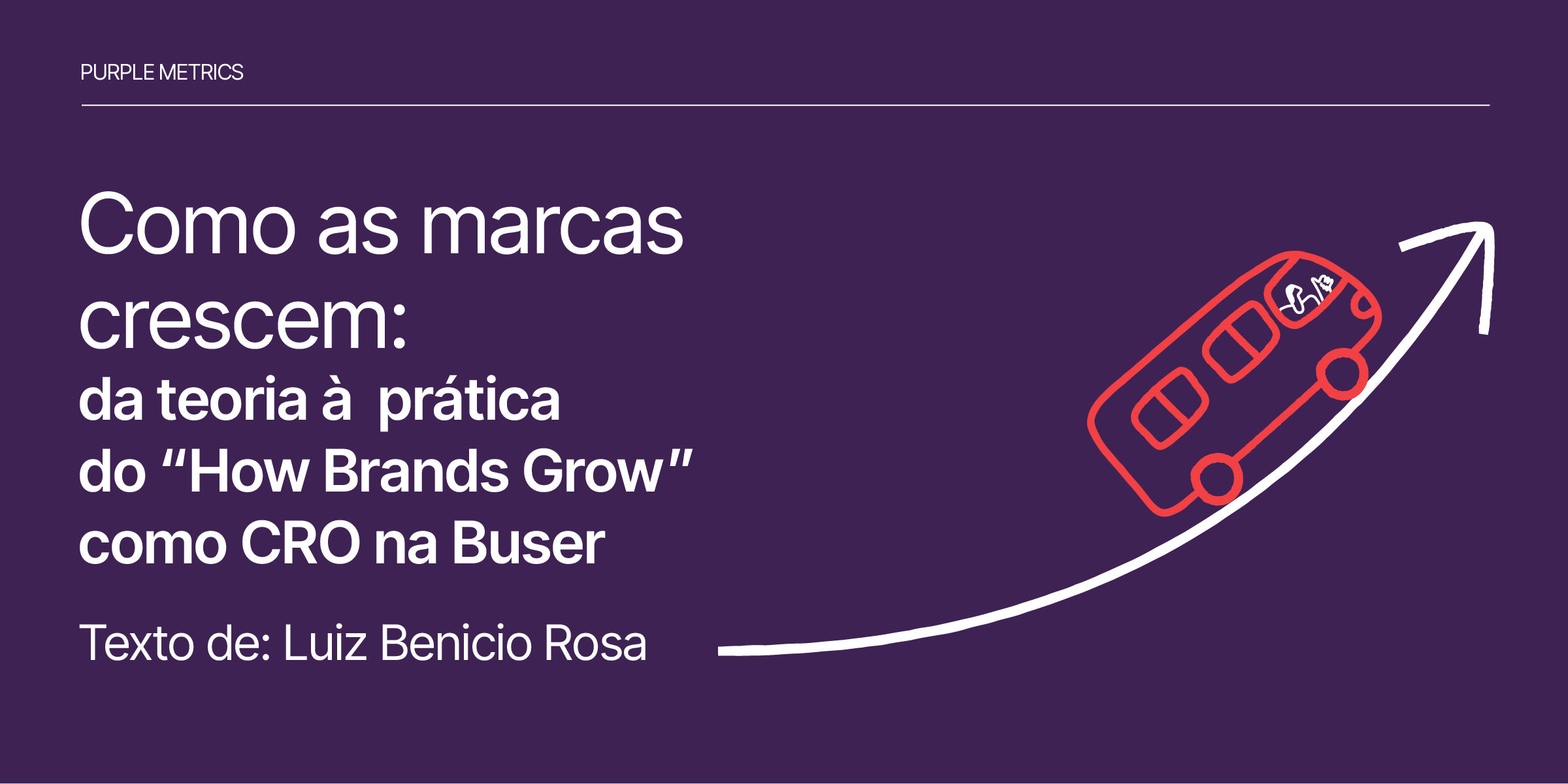 Como as marcas crescem: da teoria à prática do “How Brands Grow” como CRO na Buser Texto de Luiz Benicio Rosa Purple Metrics