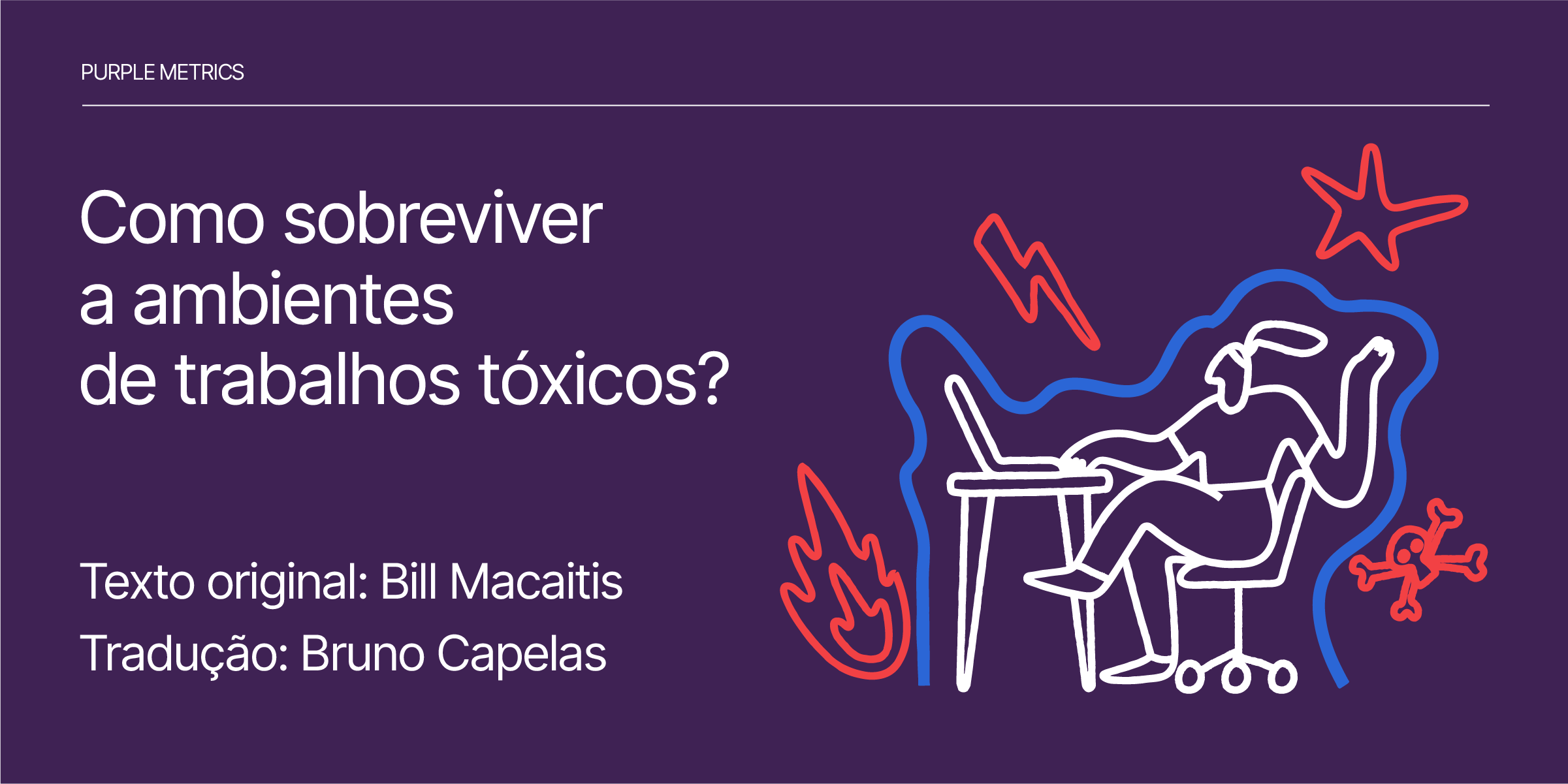 Como sobreviver a ambientes de trabalhos tóxicos? - Purple Metrics - Bill Macaitis - Bruno Capelas