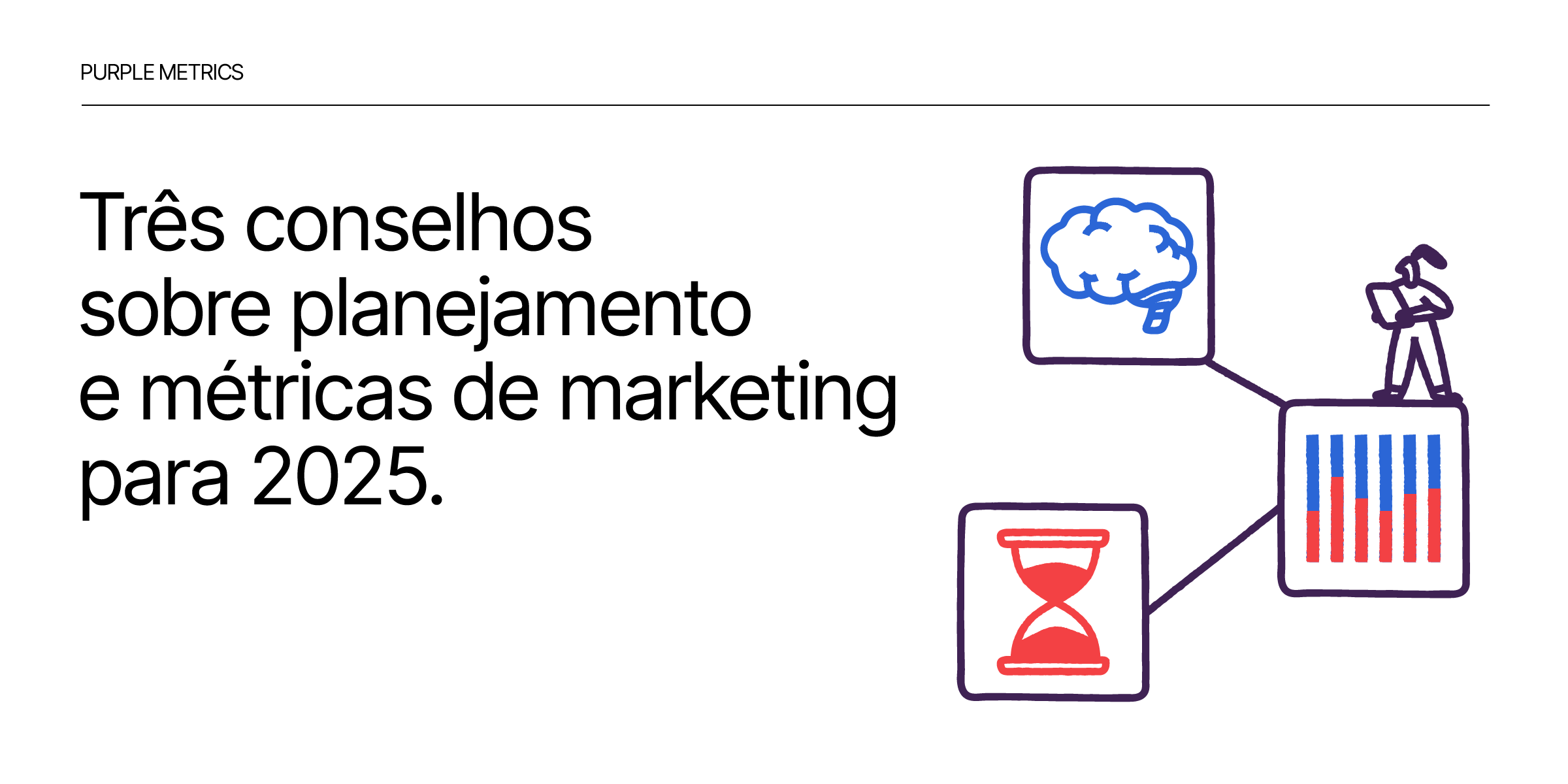 Três conselhos sobre planejamento e métricas de marketing para 2025 Bruno Capelas - Purple Metrics